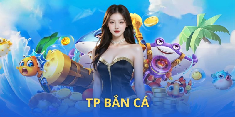 Giới thiệu chung về sảnh chơi TP bắn cá nổi tiếng